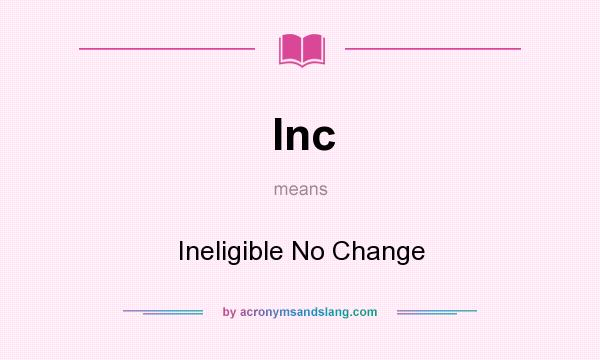 What does Inc mean? It stands for Ineligible No Change