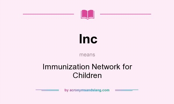 What does Inc mean? It stands for Immunization Network for Children