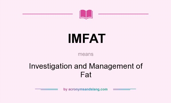 What does IMFAT mean? It stands for Investigation and Management of Fat