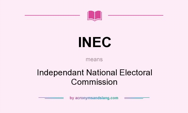 What does INEC mean? It stands for Independant National Electoral Commission