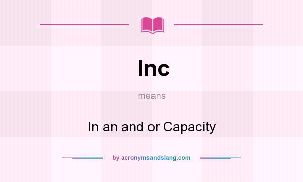 What does Inc mean? It stands for In an and or Capacity