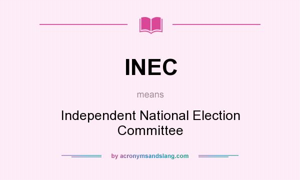 What does INEC mean? It stands for Independent National Election Committee