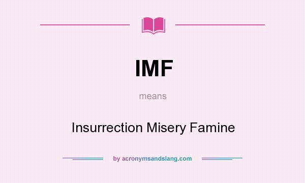 What does IMF mean? It stands for Insurrection Misery Famine