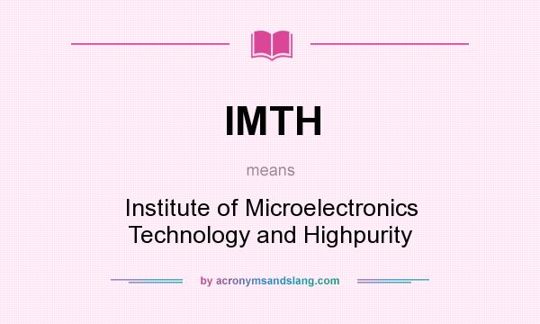 What does IMTH mean? It stands for Institute of Microelectronics Technology and Highpurity