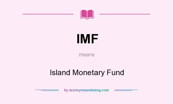 What does IMF mean? It stands for Island Monetary Fund