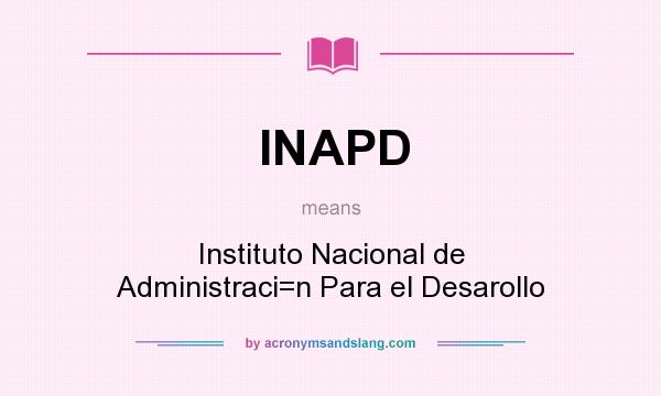 What does INAPD mean? It stands for Instituto Nacional de Administraci=n Para el Desarollo