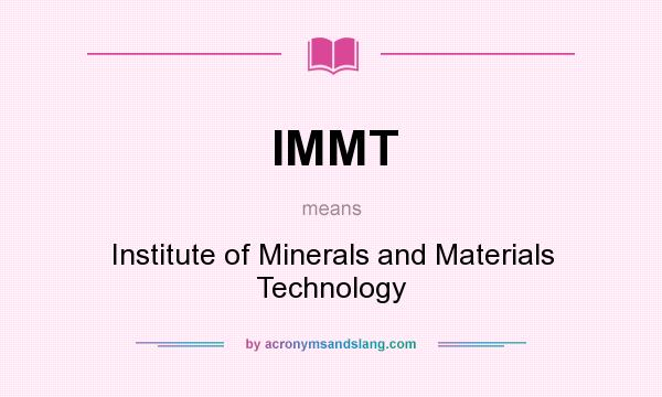 What does IMMT mean? It stands for Institute of Minerals and Materials Technology