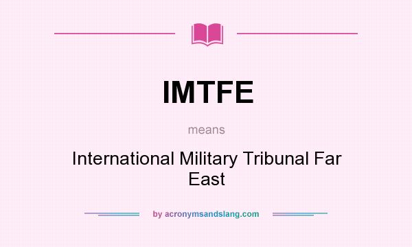 What does IMTFE mean? It stands for International Military Tribunal Far East