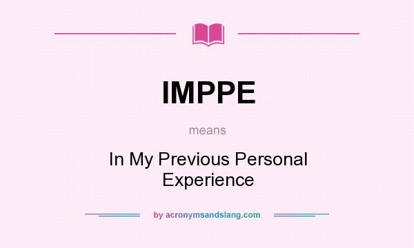 What does IMPPE mean? It stands for In My Previous Personal Experience