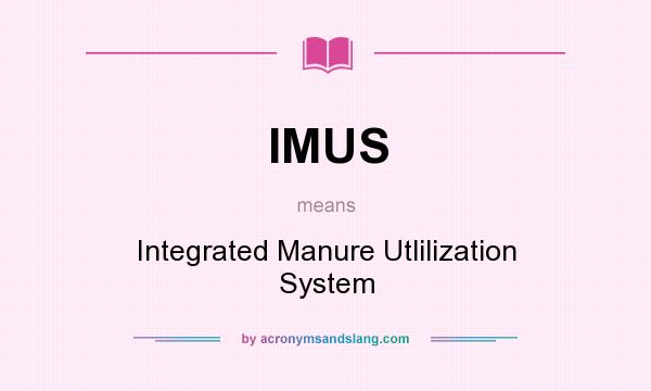 What does IMUS mean? It stands for Integrated Manure Utlilization System
