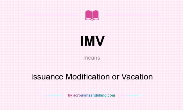 What does IMV mean? It stands for Issuance Modification or Vacation