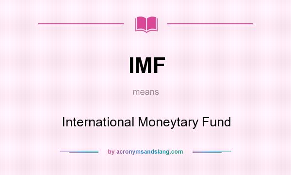 What does IMF mean? It stands for International Moneytary Fund