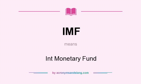 What does IMF mean? It stands for Int Monetary Fund