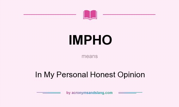 What does IMPHO mean? It stands for In My Personal Honest Opinion