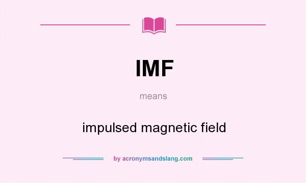 What does IMF mean? It stands for impulsed magnetic field