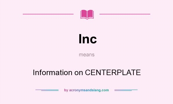 What does Inc mean? It stands for Information on CENTERPLATE
