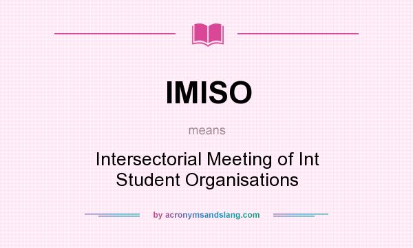 What does IMISO mean? It stands for Intersectorial Meeting of Int Student Organisations