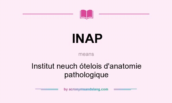 What does INAP mean? It stands for Institut neuch ótelois d`anatomie pathologique
