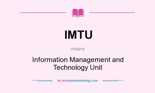 What does IMTU mean? It stands for Information Management and Technology Unit