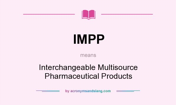 What does IMPP mean? It stands for Interchangeable Multisource Pharmaceutical Products