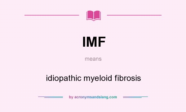 What does IMF mean? It stands for idiopathic myeloid fibrosis