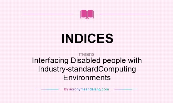 What does INDICES mean? It stands for Interfacing Disabled people with Industry-standardComputing Environments
