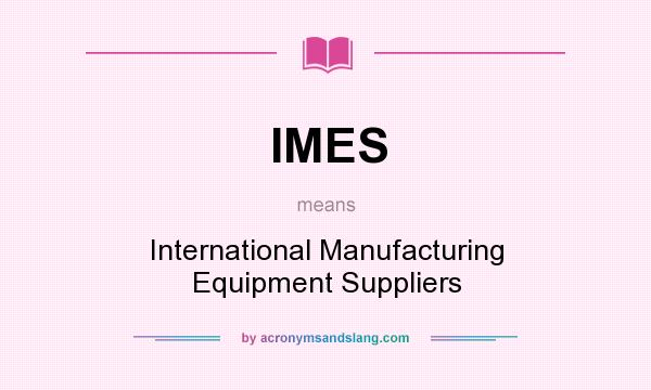 What does IMES mean? It stands for International Manufacturing Equipment Suppliers