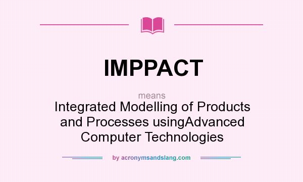 What does IMPPACT mean? It stands for Integrated Modelling of Products and Processes usingAdvanced Computer Technologies