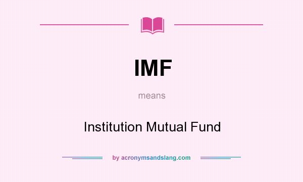 What does IMF mean? It stands for Institution Mutual Fund