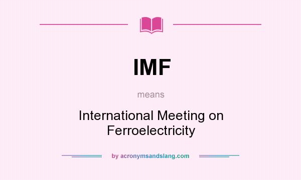 What does IMF mean? It stands for International Meeting on Ferroelectricity