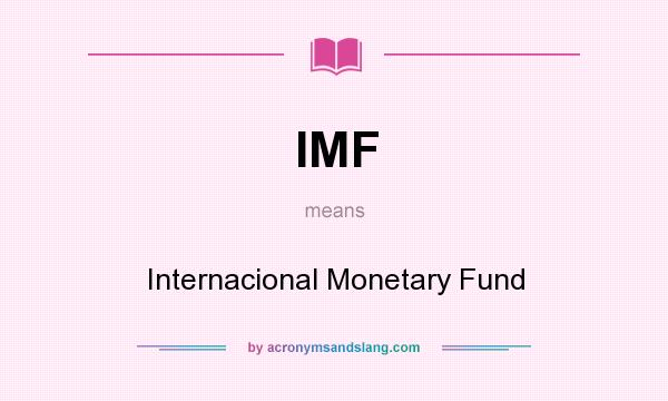 What does IMF mean? It stands for Internacional Monetary Fund