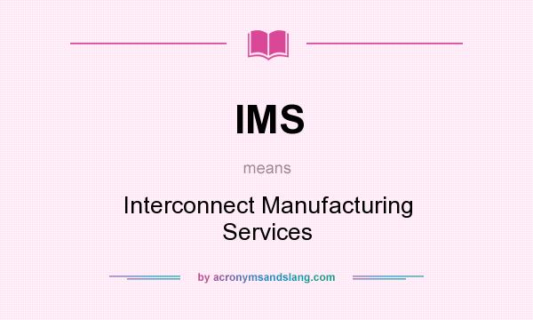 What does IMS mean? It stands for Interconnect Manufacturing Services