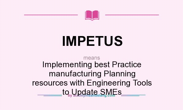 What does IMPETUS mean? It stands for Implementing best Practice manufacturing Planning resources with Engineering Tools to Update SMEs