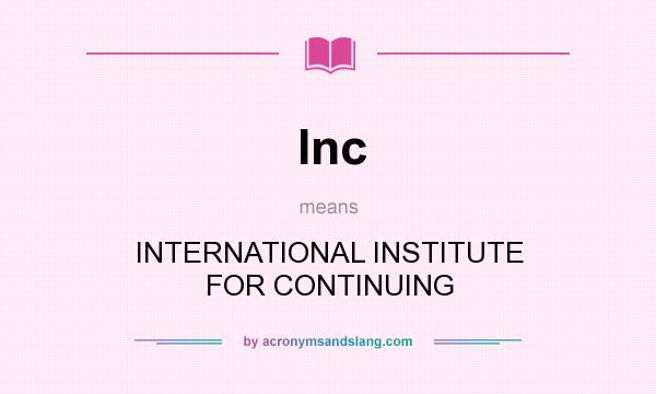 What does Inc mean? It stands for INTERNATIONAL INSTITUTE FOR CONTINUING