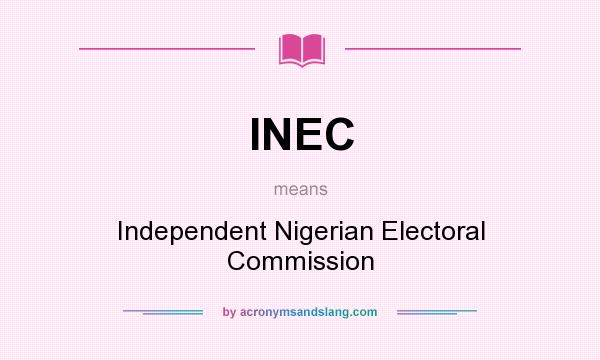What does INEC mean? It stands for Independent Nigerian Electoral Commission