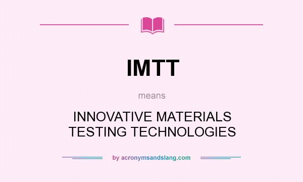What does IMTT mean? It stands for INNOVATIVE MATERIALS TESTING TECHNOLOGIES