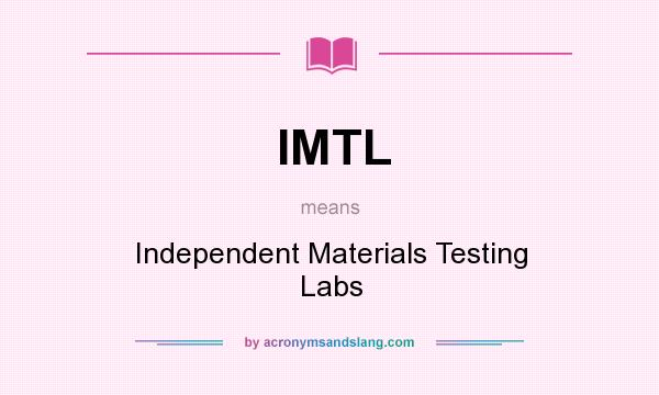 What does IMTL mean? It stands for Independent Materials Testing Labs