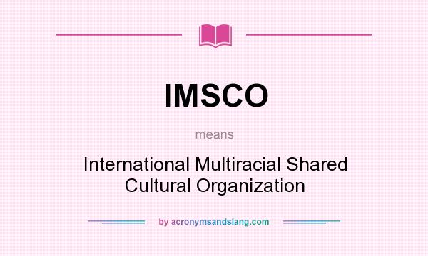 What does IMSCO mean? It stands for International Multiracial Shared Cultural Organization