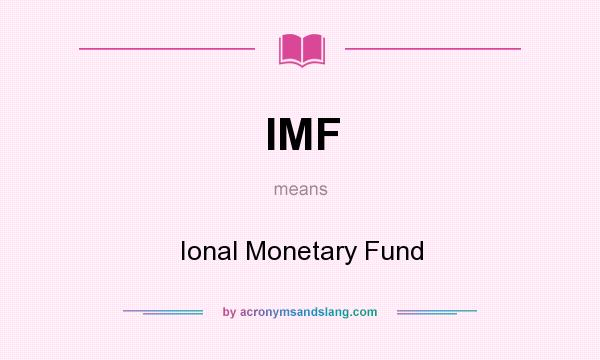 What does IMF mean? It stands for Ional Monetary Fund