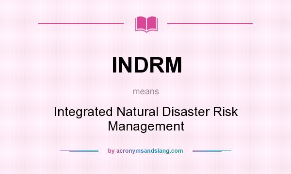 What does INDRM mean? It stands for Integrated Natural Disaster Risk Management
