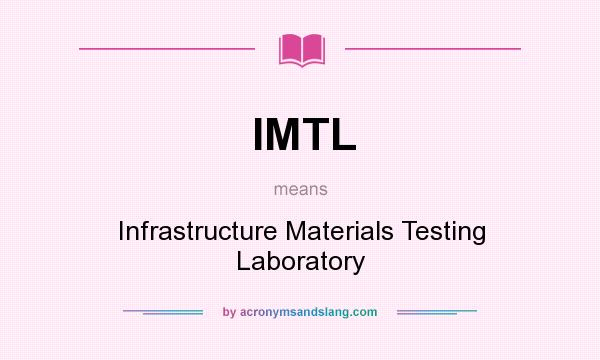 What does IMTL mean? It stands for Infrastructure Materials Testing Laboratory
