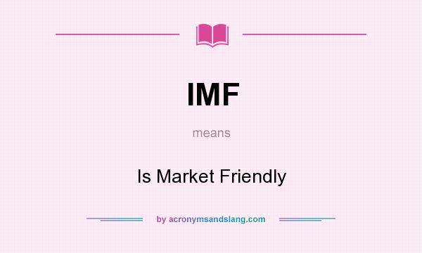 What does IMF mean? It stands for Is Market Friendly