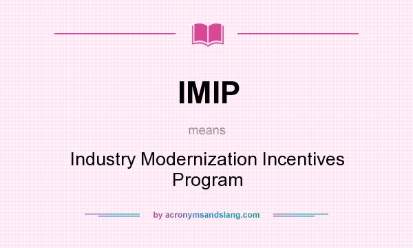 What does IMIP mean? It stands for Industry Modernization Incentives Program