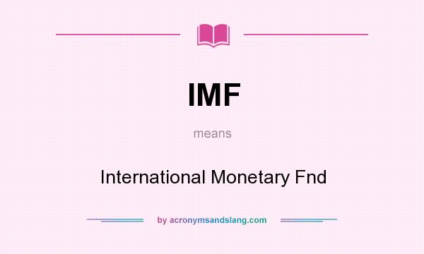 What does IMF mean? It stands for International Monetary Fnd