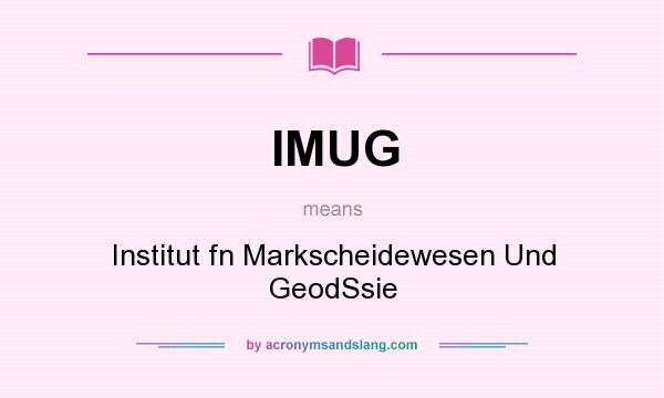 What does IMUG mean? It stands for Institut fn Markscheidewesen Und GeodSsie