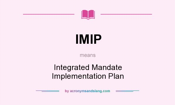What does IMIP mean? It stands for Integrated Mandate Implementation Plan