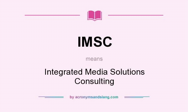 What does IMSC mean? It stands for Integrated Media Solutions Consulting