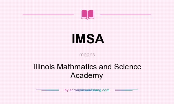 What does IMSA mean? It stands for Illinois Mathmatics and Science Academy