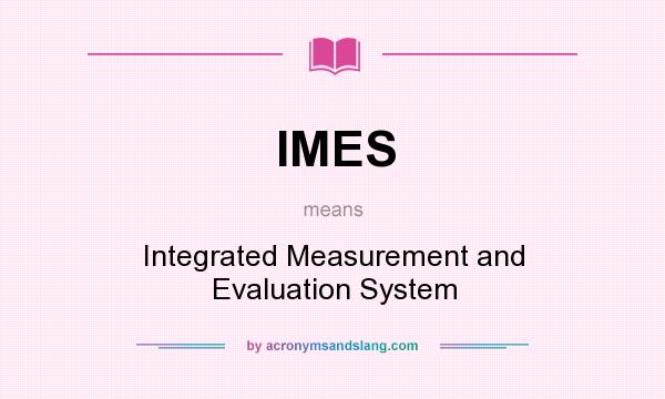 What does IMES mean? It stands for Integrated Measurement and Evaluation System