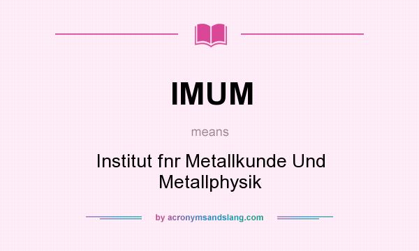 What does IMUM mean? It stands for Institut fnr Metallkunde Und Metallphysik